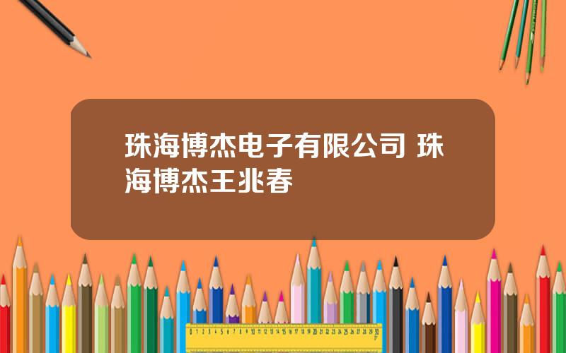 珠海博杰电子有限公司 珠海博杰王兆春